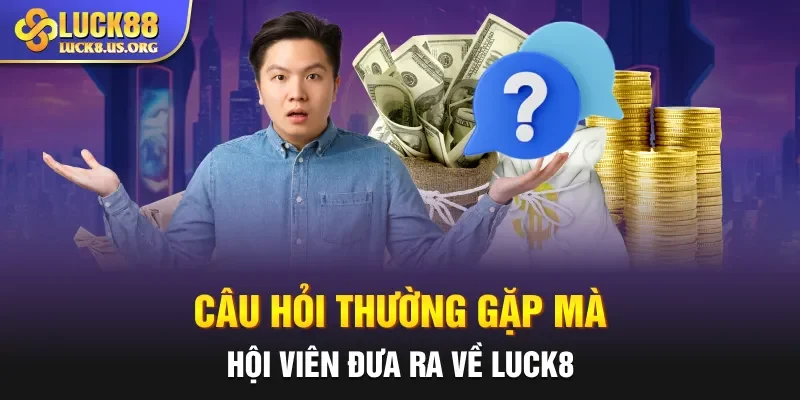 Câu hỏi thường gặp mà hội viên đưa ra về LUCK8