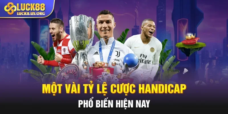 Một vài tỷ lệ cược Handicap phổ biến hiện nay