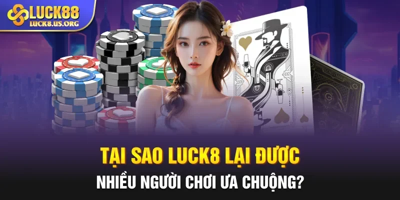 Tại sao LUCK8 lại được nhiều người chơi ưa chuộng?