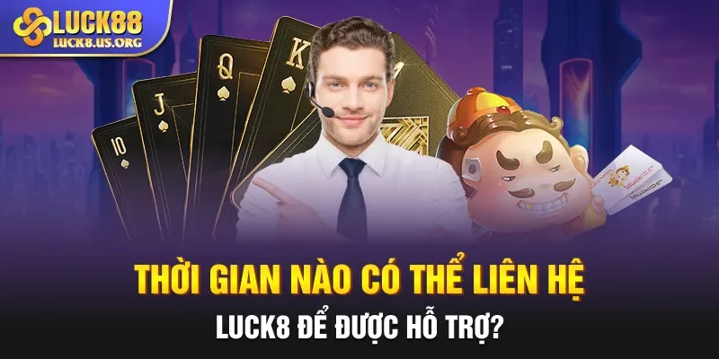 Thời gian nào có thể liên hệ LUCK8 để được hỗ trợ?